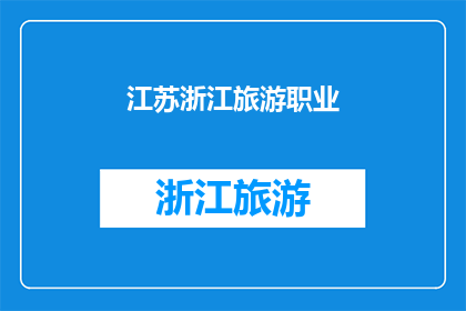 江苏浙江旅游职业(江苏浙江旅游职业：探索这片富饶之地的无限可能)