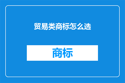 贸易类商标怎么选(如何为贸易类商标精心挑选合适的标志？)