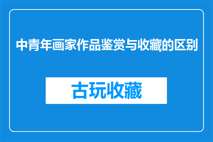 中青年画家作品鉴赏与收藏的区别(中青年画家作品鉴赏与收藏之间存在哪些关键区别？)