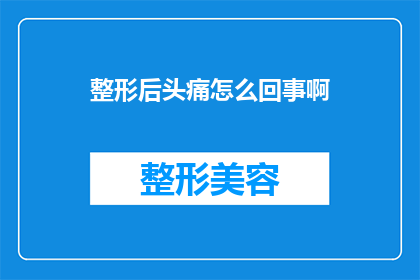 整形后头痛怎么回事啊(整形手术后为何会出现头痛现象？)