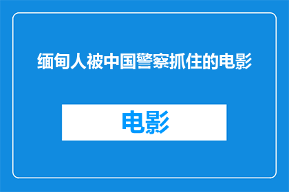 缅甸人被中国警察抓住的电影(缅甸人在中国被中国警察逮捕，引发全球关注：电影中描绘的真相是否真实？)