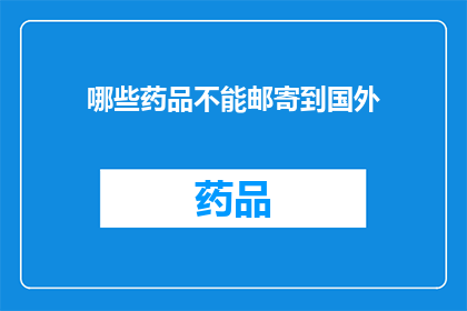 哪些药品不能邮寄到国外(哪些药品不能邮寄到国外？)