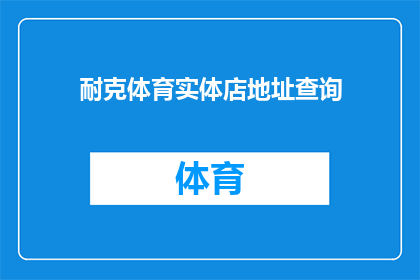 耐克体育实体店地址查询(如何查询耐克体育实体店的具体地址？)