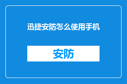 迅捷安防怎么使用手机(如何有效利用手机来提升迅捷安防系统的性能？)