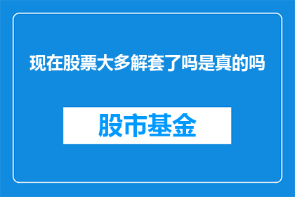 现在股票大多解套了吗是真的吗(现在股票是否大多已解套？这是一个值得深思的问题)