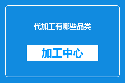 代加工有哪些品类(代加工的品类有哪些？)