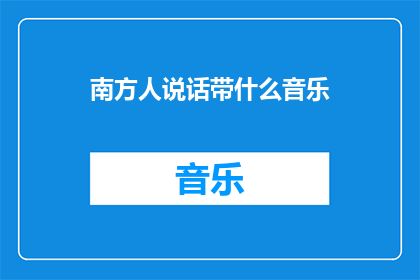 南方人说话带什么音乐(南方人说话时会加入哪些音乐元素？)