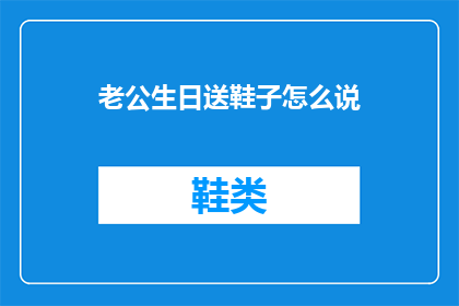 老公生日送鞋子怎么说(如何巧妙地为老公挑选生日礼物一双鞋子？)
