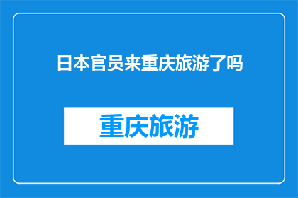 日本官员来重庆旅游了吗(日本官员是否莅临重庆进行旅游考察？)