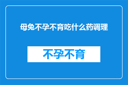 母兔不孕不育吃什么药调理(母兔不孕不育，如何通过药物进行有效调理？)