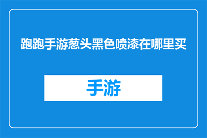 跑跑手游葱头黑色喷漆在哪里买(在哪里可以购买到跑跑手游葱头黑色喷漆？)