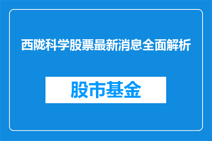 西陇科学股票最新消息全面解析(西陇科学股票最新动态深度剖析)