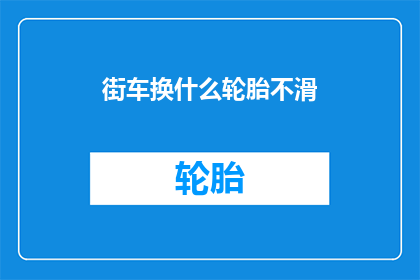 街车换什么轮胎不滑(街车更换轮胎以保持行驶安全，你该如何选择？)