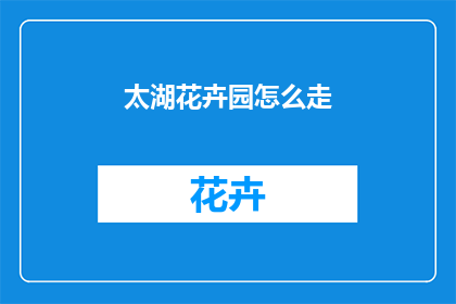 太湖花卉园怎么走(如何抵达太湖花卉园？)