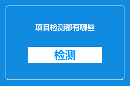 项目检测都有哪些(项目检测的多样性与重要性：您了解的项目检测都有哪些？)