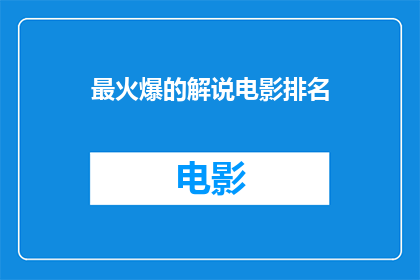 最火爆的解说电影排名(哪部电影的解说最受欢迎？观众们纷纷推荐了哪些热门作品？)