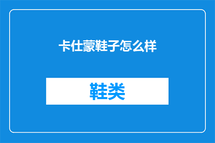 卡仕蒙鞋子怎么样(卡仕蒙鞋子究竟怎么样？是否值得购买？)
