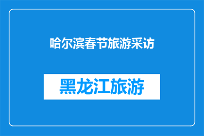 哈尔滨春节旅游采访(哈尔滨春节旅游的魅力何在？探索这座城市的独特风情与节日庆典)