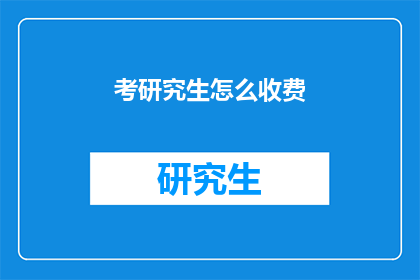 考研究生怎么收费(研究生入学考试费用是多少？)