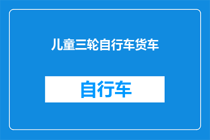 儿童三轮自行车货车(儿童三轮自行车货车：安全与乐趣的完美结合？)