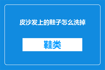 皮沙发上的鞋子怎么洗掉(如何彻底清除皮沙发上的顽固鞋印？)