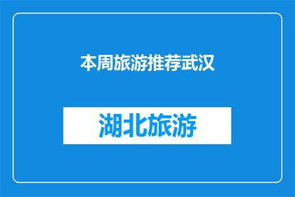 本周旅游推荐武汉(本周武汉旅游推荐：探索这座历史与现代交融的城市吗？)