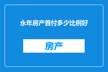 永年房产首付多少比例好(永年房产首付比例多少才合适？)