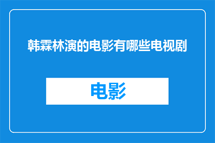 韩霖林演的电影有哪些电视剧(韩霖林参与演出的电影和电视剧作品有哪些？)