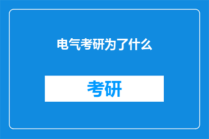电气考研为了什么(电气考研究竟为了什么？探究电气工程专业研究生深造的动机与目标)