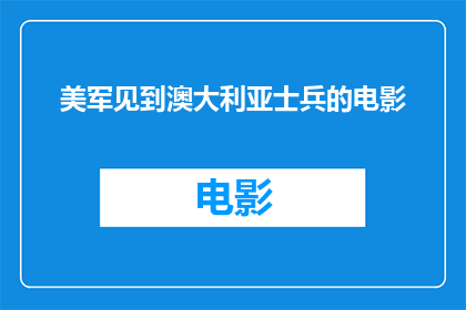 美军见到澳大利亚士兵的电影(美军与澳大利亚士兵的相遇：一场电影如何描绘两国间的友谊与冲突？)