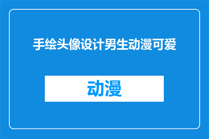 手绘头像设计男生动漫可爱(如何设计一个既可爱又适合男生的手绘动漫头像？)