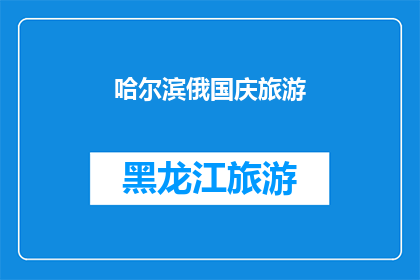 哈尔滨俄国庆旅游(哈尔滨的俄国庆旅游体验：您是否已经准备好探索这座历史与现代交融的城市？)