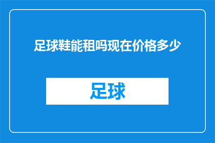 足球鞋能租吗现在价格多少(足球爱好者是否可租借专业足球鞋？其租赁价格如何？)