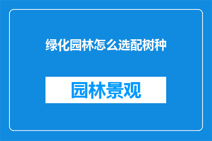 绿化园林怎么选配树种(如何精心挑选与配置园林中的树种？)