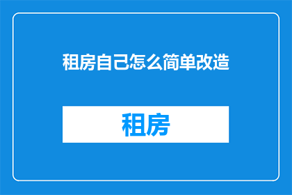 租房自己怎么简单改造(如何简单改造租房空间以提升居住体验？)