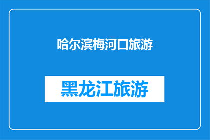 哈尔滨梅河口旅游(哈尔滨梅河口旅游：探索东北风情的绝佳去处？)
