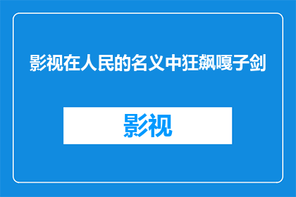 影视在人民的名义中狂飙嘎子剑(人民的名义中，嘎子剑的狂飙是否真实存在？)
