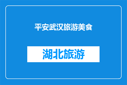 平安武汉旅游美食(平安武汉旅游美食：探索这座城市的味蕾之旅，你体验了吗？)