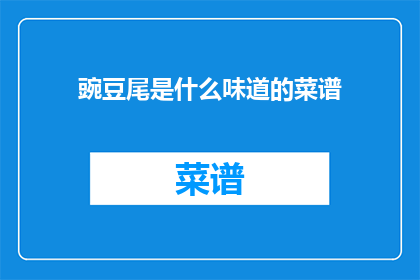 豌豆尾是什么味道的菜谱(豌豆尾是什么味道的菜谱？这道菜的味道如何，能否分享一下它的制作秘诀？)