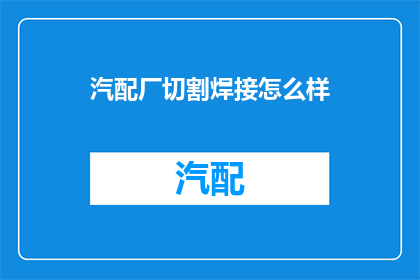 汽配厂切割焊接怎么样(汽配厂的切割与焊接工艺如何？)