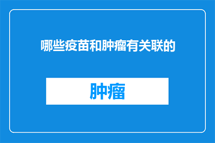 哪些疫苗和肿瘤有关联的(哪些疫苗与肿瘤之间存在潜在的联系？)