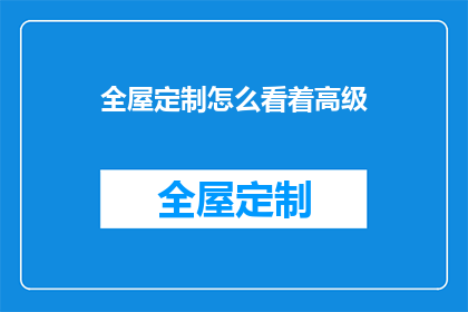 全屋定制怎么看着高级(全屋定制如何显得更加高级？)