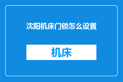 沈阳机床门锁怎么设置(沈阳机床门锁的设置步骤是什么？)