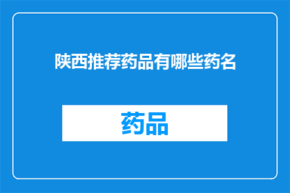 陕西推荐药品有哪些药名(陕西地区有哪些值得推荐的药品？)
