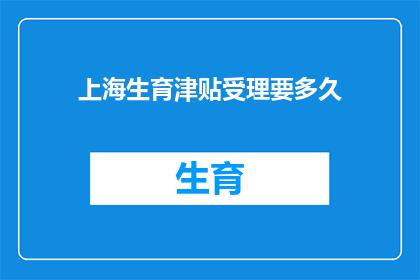 上海生育津贴受理要多久(上海生育津贴申请流程需要多长时间？)