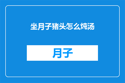 坐月子猪头怎么炖汤(如何制作美味的坐月子猪头汤？)