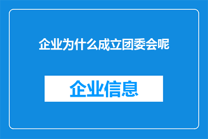 企业为什么成立团委会呢(企业成立团委会的目的是什么？)