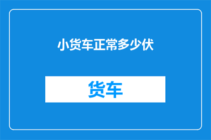 小货车正常多少伏(小货车的正常电压是多少？)