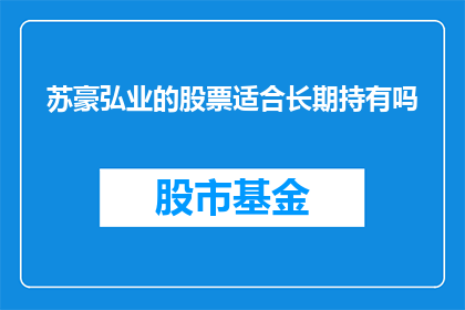 苏豪弘业的股票适合长期持有吗(长期持有苏豪弘业股票是否明智？)