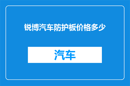锐博汽车防护板价格多少(锐博汽车防护板的价格是多少？)